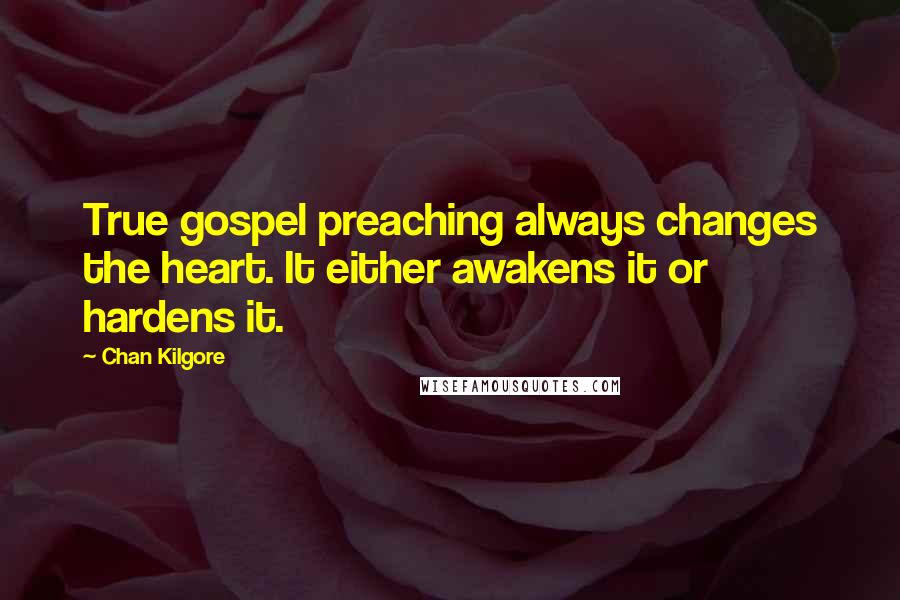 Chan Kilgore Quotes: True gospel preaching always changes the heart. It either awakens it or hardens it.