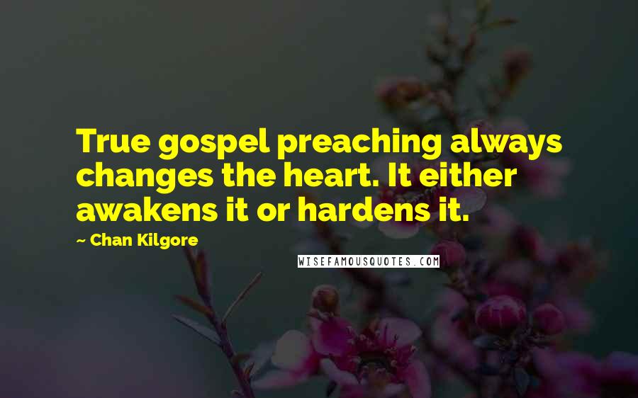 Chan Kilgore Quotes: True gospel preaching always changes the heart. It either awakens it or hardens it.