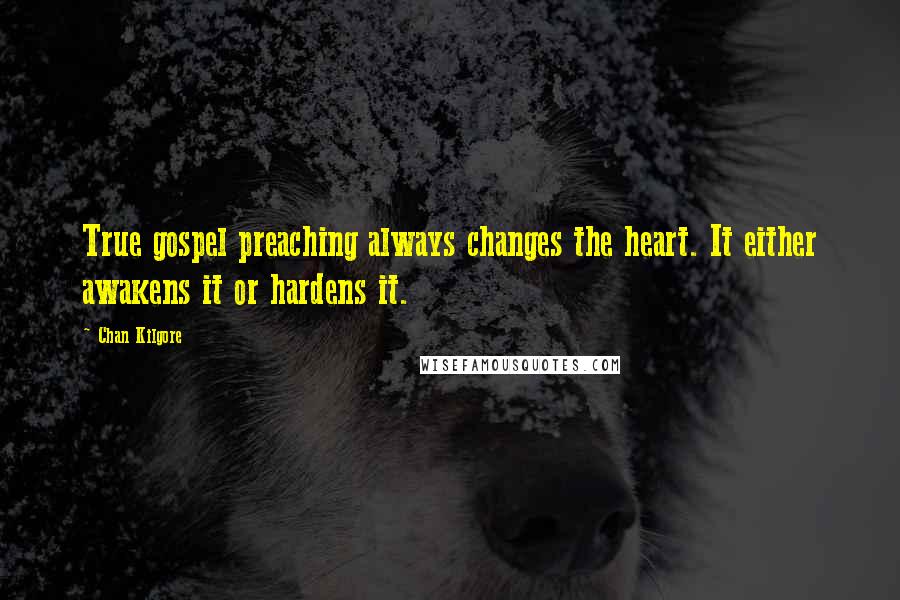 Chan Kilgore Quotes: True gospel preaching always changes the heart. It either awakens it or hardens it.