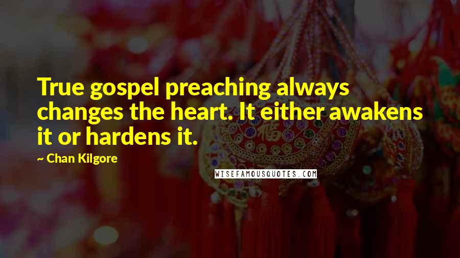 Chan Kilgore Quotes: True gospel preaching always changes the heart. It either awakens it or hardens it.