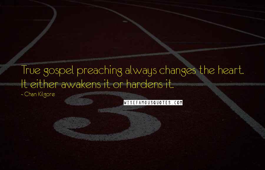 Chan Kilgore Quotes: True gospel preaching always changes the heart. It either awakens it or hardens it.