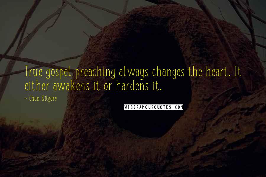 Chan Kilgore Quotes: True gospel preaching always changes the heart. It either awakens it or hardens it.