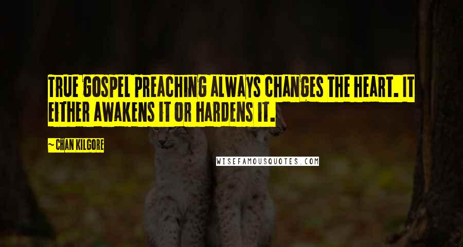 Chan Kilgore Quotes: True gospel preaching always changes the heart. It either awakens it or hardens it.