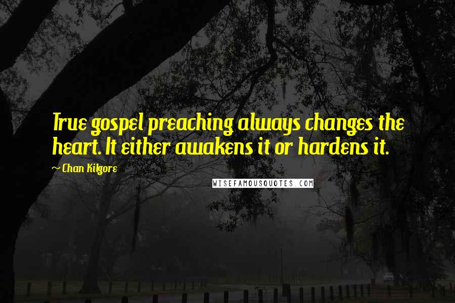 Chan Kilgore Quotes: True gospel preaching always changes the heart. It either awakens it or hardens it.