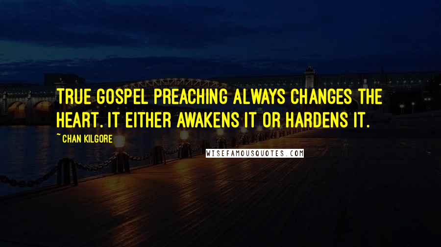 Chan Kilgore Quotes: True gospel preaching always changes the heart. It either awakens it or hardens it.