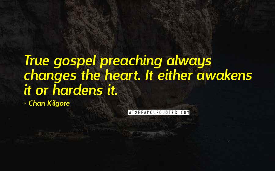 Chan Kilgore Quotes: True gospel preaching always changes the heart. It either awakens it or hardens it.