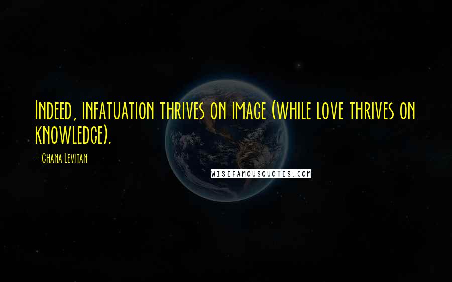 Chana Levitan Quotes: Indeed, infatuation thrives on image (while love thrives on knowledge).