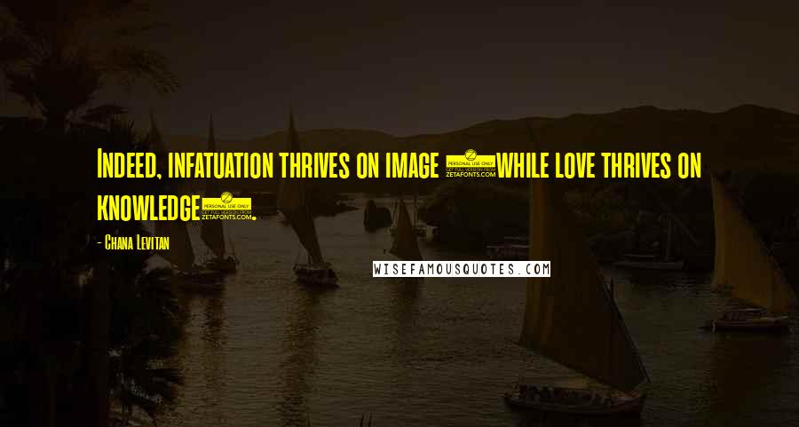 Chana Levitan Quotes: Indeed, infatuation thrives on image (while love thrives on knowledge).