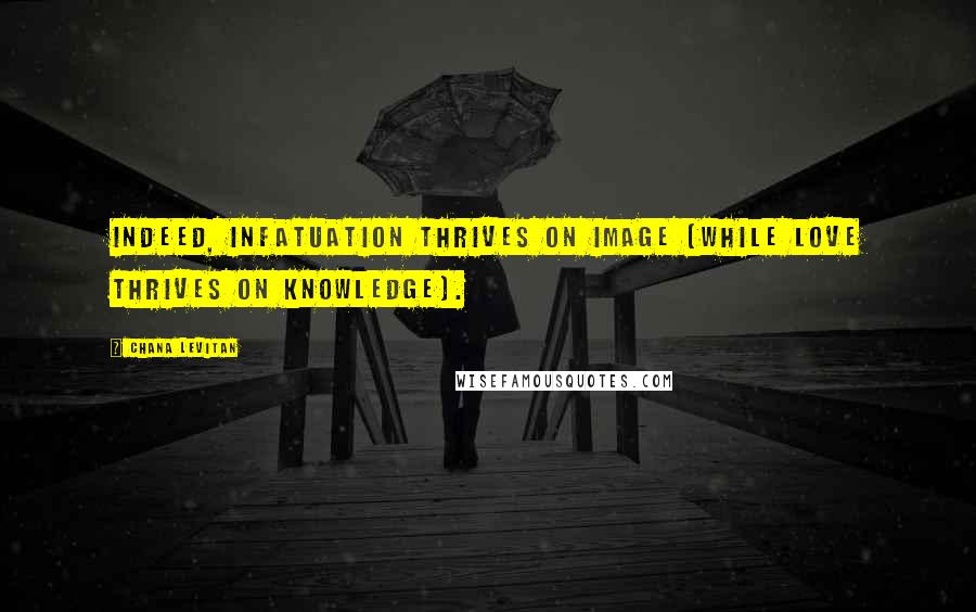 Chana Levitan Quotes: Indeed, infatuation thrives on image (while love thrives on knowledge).