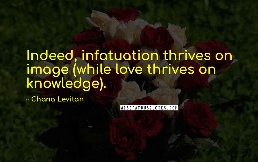 Chana Levitan Quotes: Indeed, infatuation thrives on image (while love thrives on knowledge).