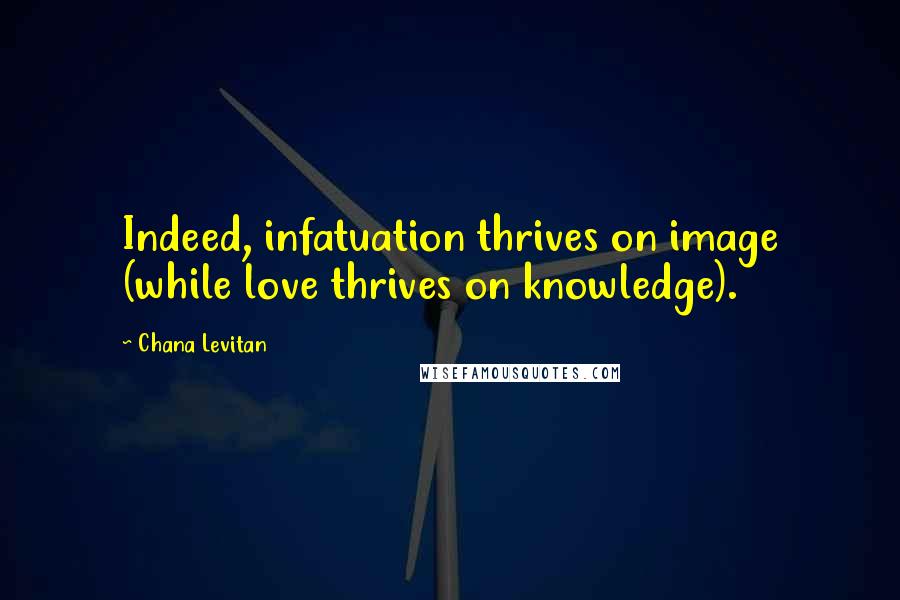 Chana Levitan Quotes: Indeed, infatuation thrives on image (while love thrives on knowledge).