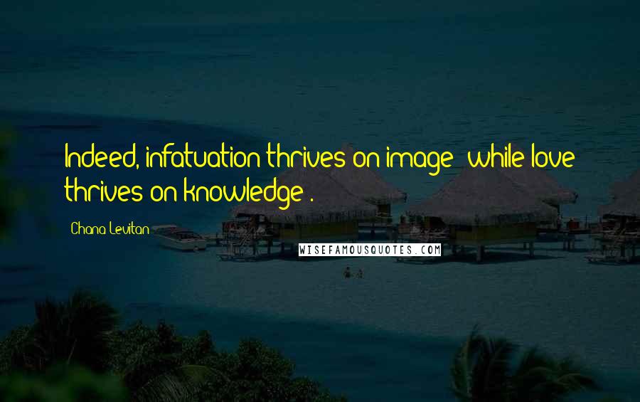 Chana Levitan Quotes: Indeed, infatuation thrives on image (while love thrives on knowledge).