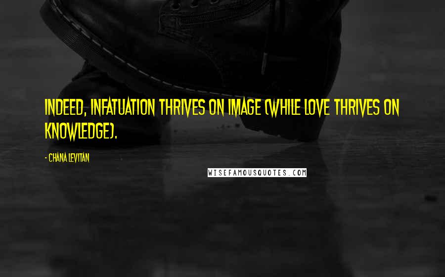 Chana Levitan Quotes: Indeed, infatuation thrives on image (while love thrives on knowledge).