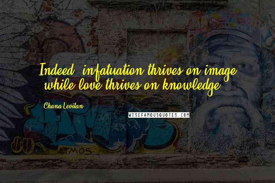 Chana Levitan Quotes: Indeed, infatuation thrives on image (while love thrives on knowledge).