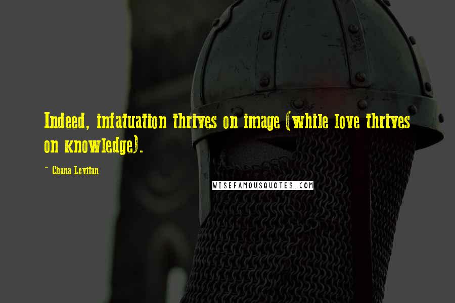 Chana Levitan Quotes: Indeed, infatuation thrives on image (while love thrives on knowledge).