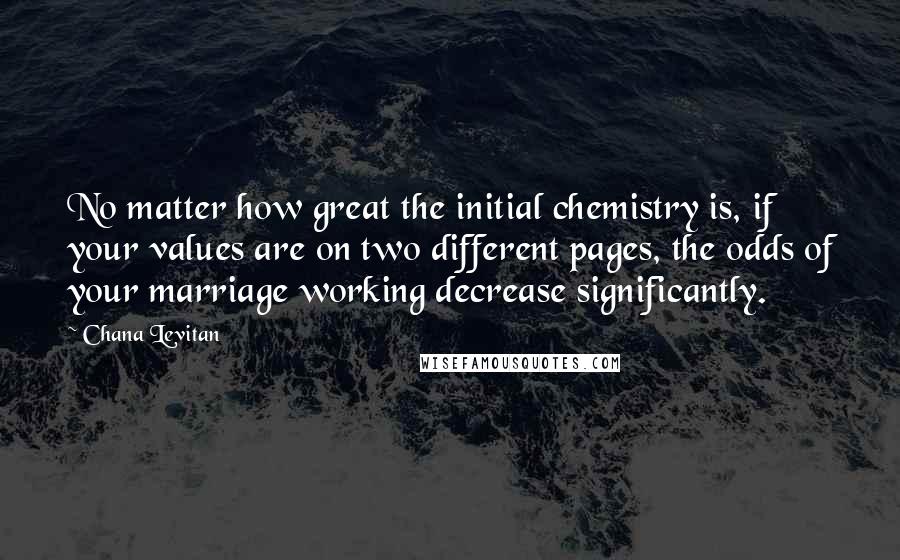 Chana Levitan Quotes: No matter how great the initial chemistry is, if your values are on two different pages, the odds of your marriage working decrease significantly.