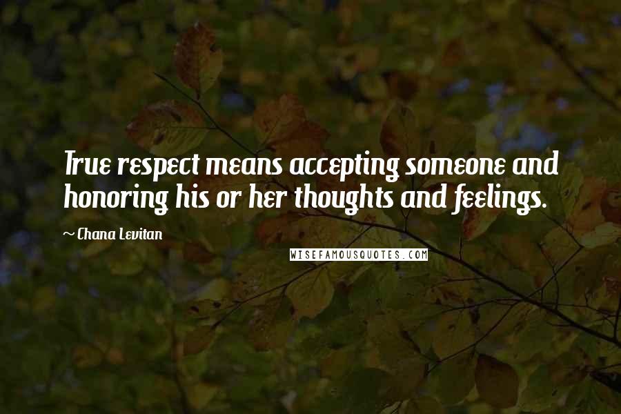 Chana Levitan Quotes: True respect means accepting someone and honoring his or her thoughts and feelings.