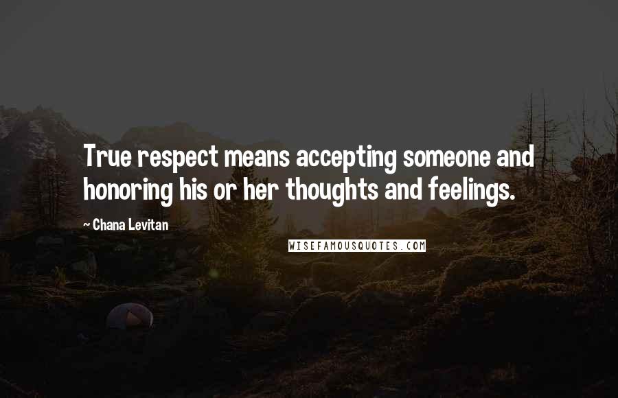 Chana Levitan Quotes: True respect means accepting someone and honoring his or her thoughts and feelings.