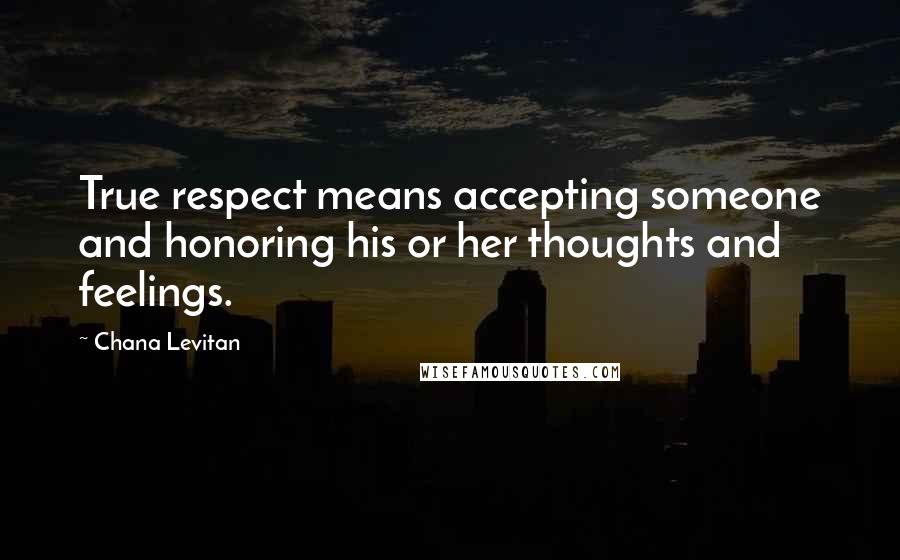Chana Levitan Quotes: True respect means accepting someone and honoring his or her thoughts and feelings.