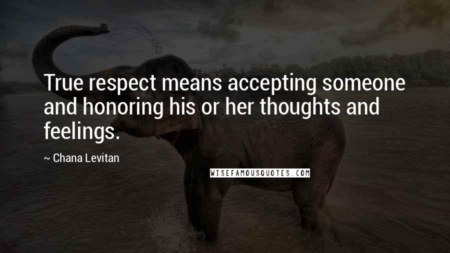 Chana Levitan Quotes: True respect means accepting someone and honoring his or her thoughts and feelings.