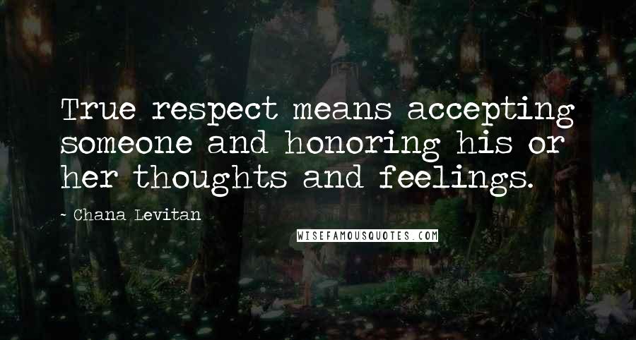 Chana Levitan Quotes: True respect means accepting someone and honoring his or her thoughts and feelings.