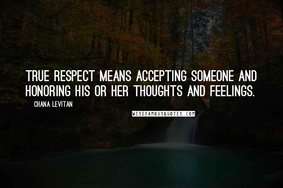 Chana Levitan Quotes: True respect means accepting someone and honoring his or her thoughts and feelings.