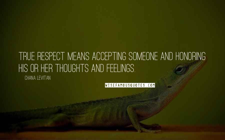 Chana Levitan Quotes: True respect means accepting someone and honoring his or her thoughts and feelings.