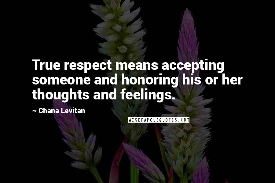 Chana Levitan Quotes: True respect means accepting someone and honoring his or her thoughts and feelings.