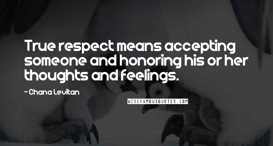 Chana Levitan Quotes: True respect means accepting someone and honoring his or her thoughts and feelings.