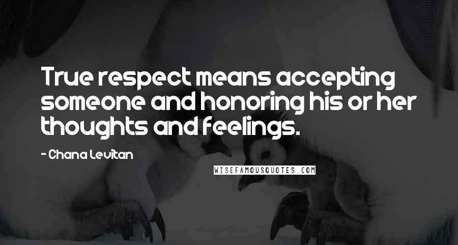 Chana Levitan Quotes: True respect means accepting someone and honoring his or her thoughts and feelings.