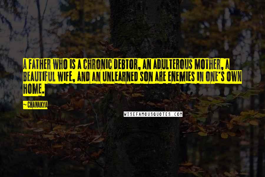 Chanakya Quotes: A father who is a chronic debtor, an adulterous mother, a beautiful wife, and an unlearned son are enemies in one's own home.