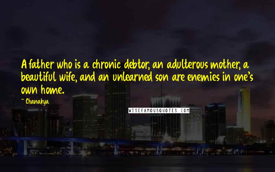 Chanakya Quotes: A father who is a chronic debtor, an adulterous mother, a beautiful wife, and an unlearned son are enemies in one's own home.