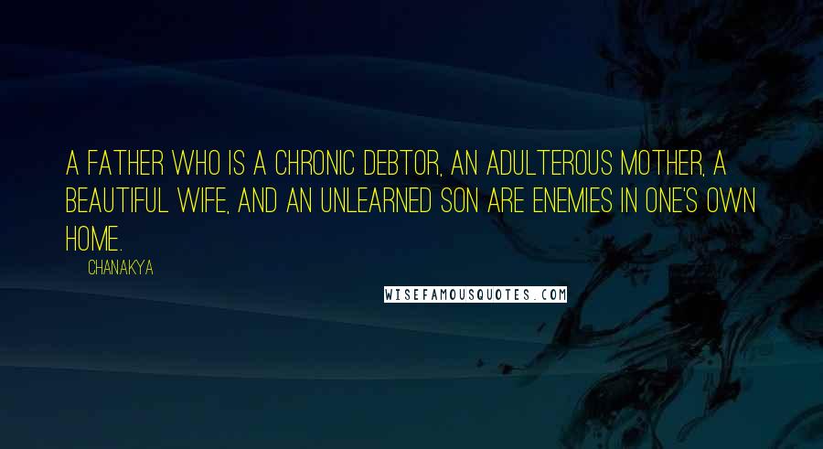 Chanakya Quotes: A father who is a chronic debtor, an adulterous mother, a beautiful wife, and an unlearned son are enemies in one's own home.