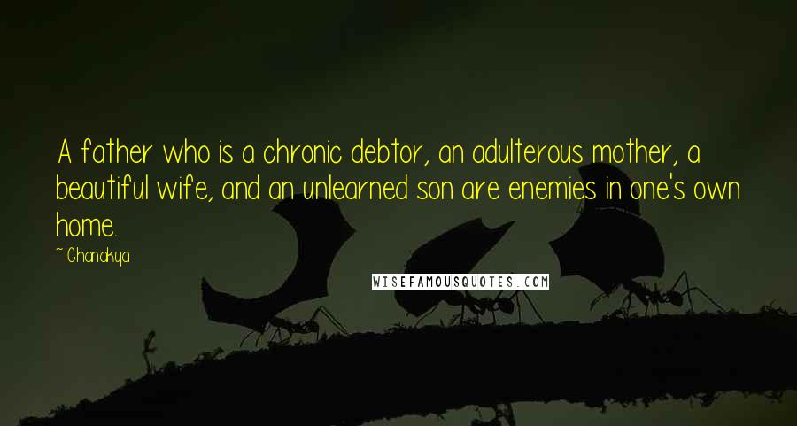 Chanakya Quotes: A father who is a chronic debtor, an adulterous mother, a beautiful wife, and an unlearned son are enemies in one's own home.