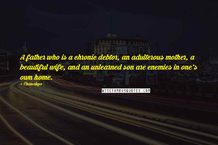 Chanakya Quotes: A father who is a chronic debtor, an adulterous mother, a beautiful wife, and an unlearned son are enemies in one's own home.