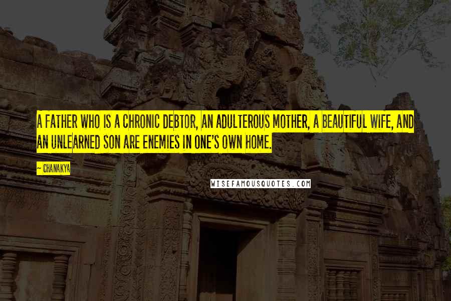 Chanakya Quotes: A father who is a chronic debtor, an adulterous mother, a beautiful wife, and an unlearned son are enemies in one's own home.