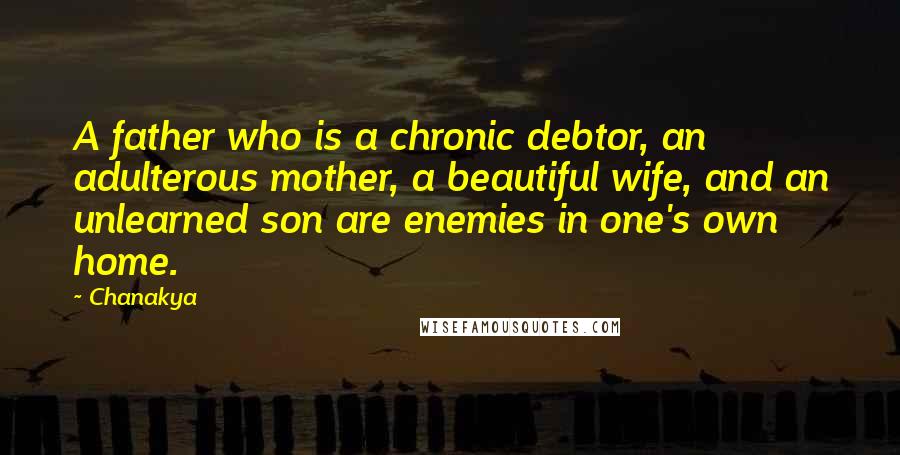 Chanakya Quotes: A father who is a chronic debtor, an adulterous mother, a beautiful wife, and an unlearned son are enemies in one's own home.