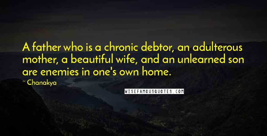 Chanakya Quotes: A father who is a chronic debtor, an adulterous mother, a beautiful wife, and an unlearned son are enemies in one's own home.