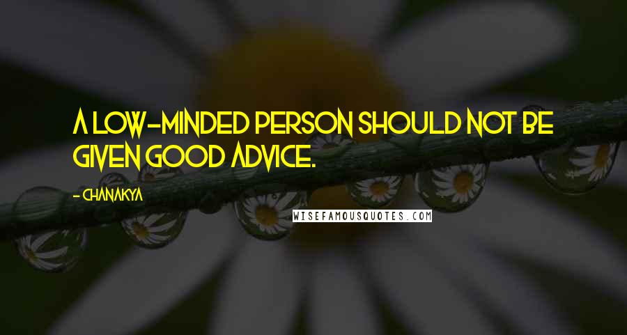 Chanakya Quotes: A low-minded person should not be given good advice.