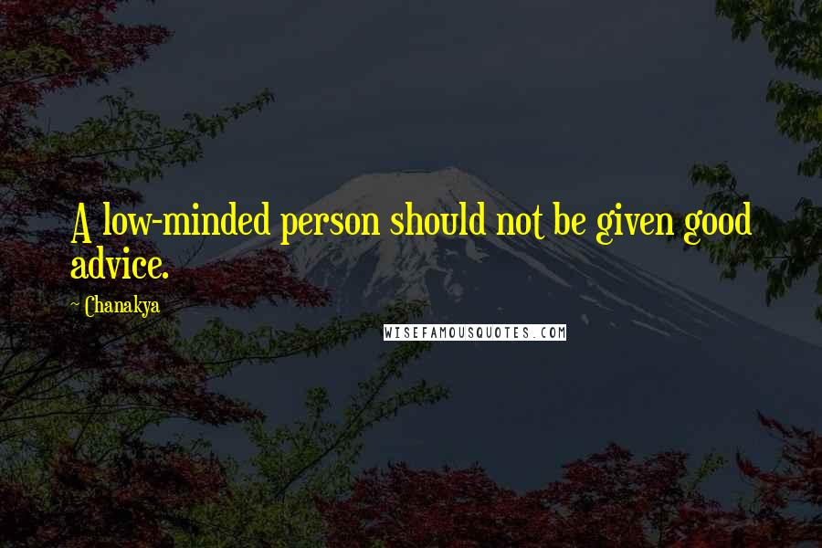 Chanakya Quotes: A low-minded person should not be given good advice.