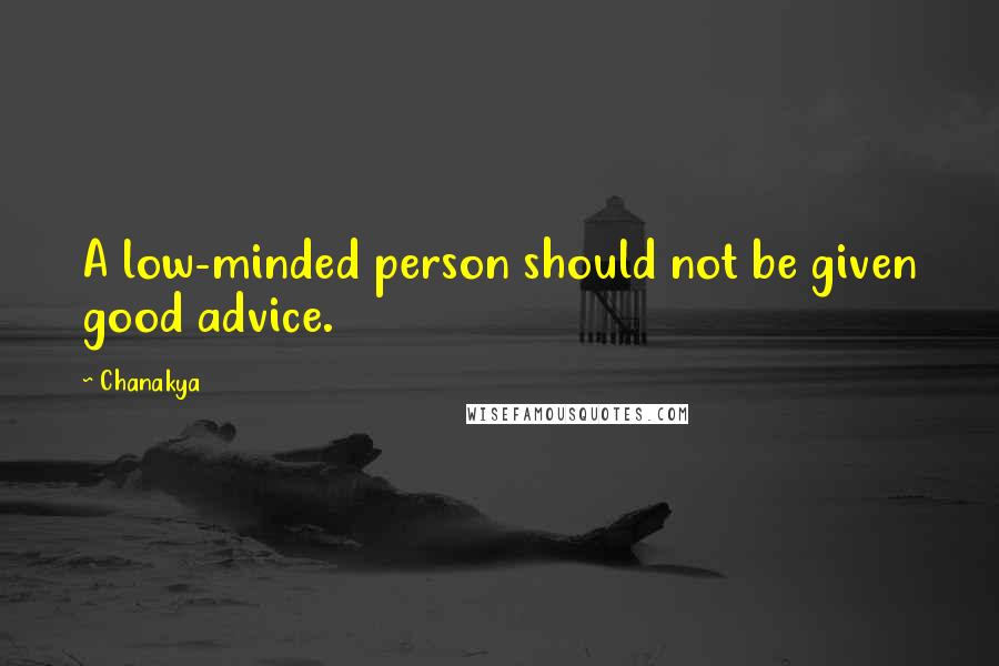 Chanakya Quotes: A low-minded person should not be given good advice.