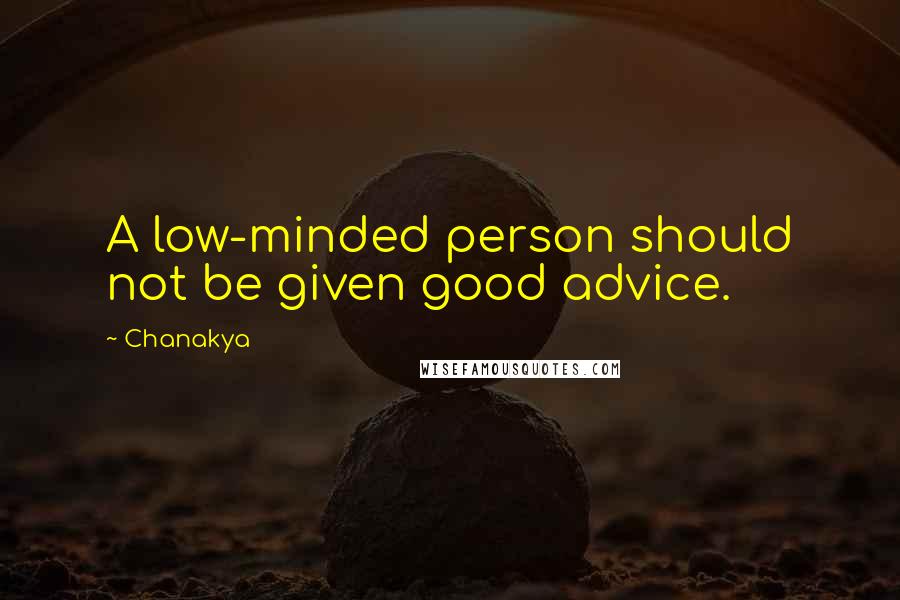 Chanakya Quotes: A low-minded person should not be given good advice.