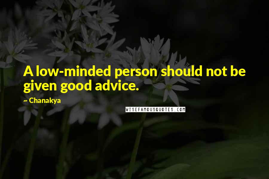 Chanakya Quotes: A low-minded person should not be given good advice.