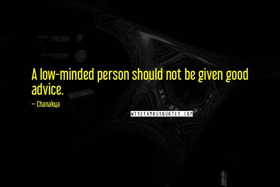 Chanakya Quotes: A low-minded person should not be given good advice.