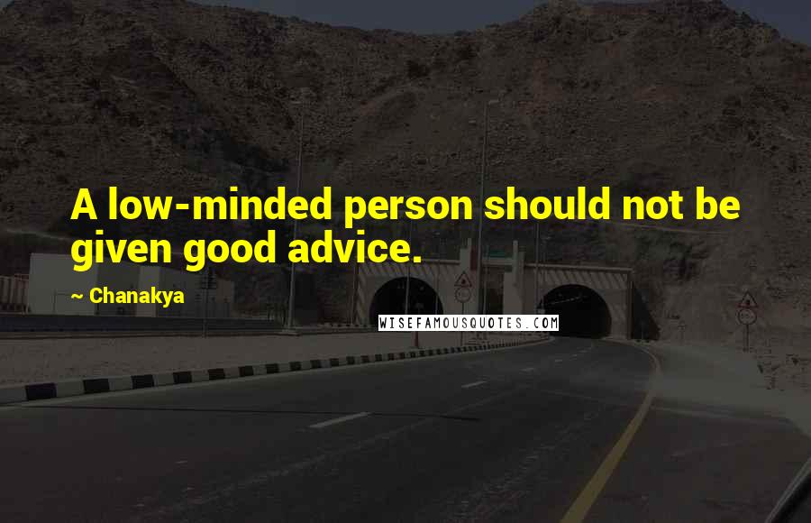 Chanakya Quotes: A low-minded person should not be given good advice.