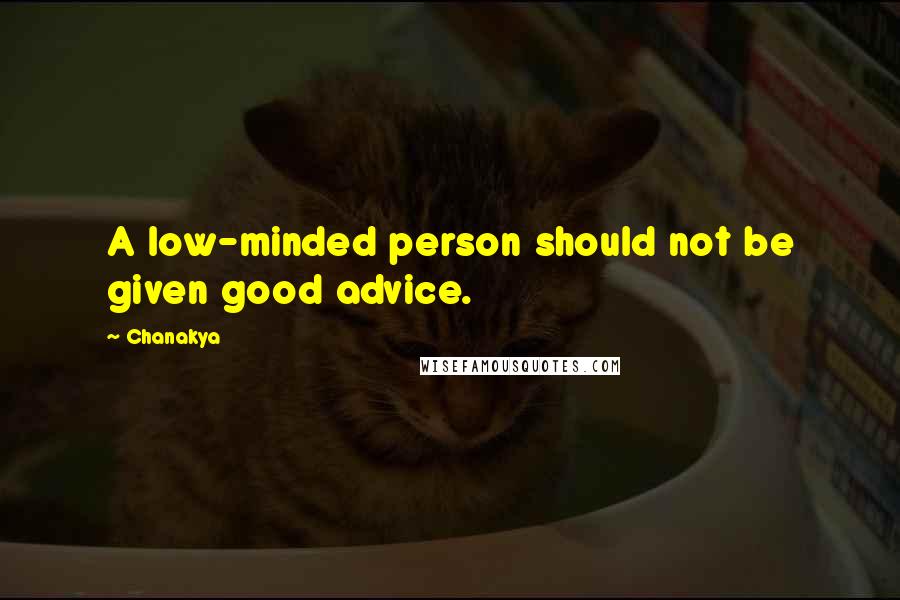 Chanakya Quotes: A low-minded person should not be given good advice.