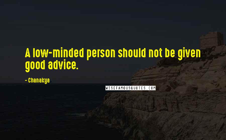 Chanakya Quotes: A low-minded person should not be given good advice.