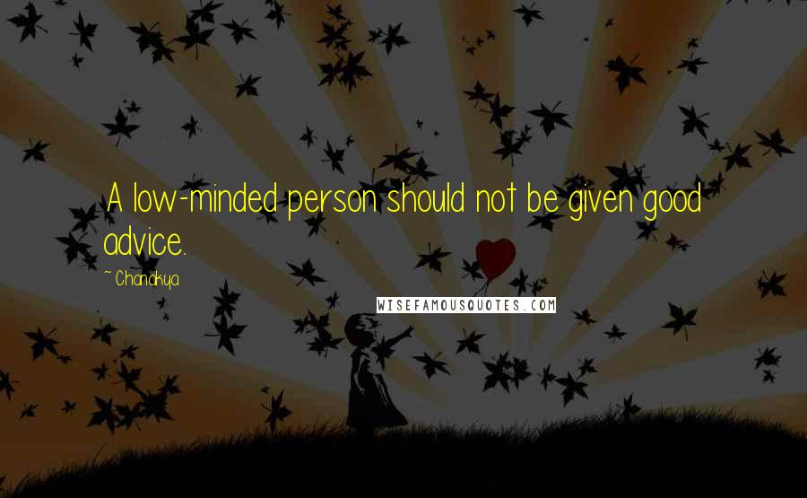 Chanakya Quotes: A low-minded person should not be given good advice.