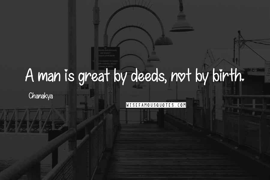 Chanakya Quotes: A man is great by deeds, not by birth.
