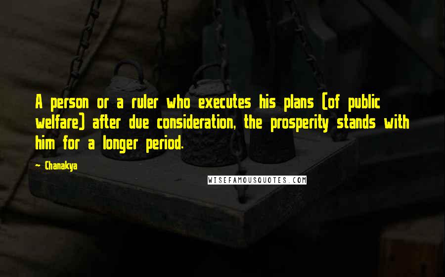 Chanakya Quotes: A person or a ruler who executes his plans (of public welfare) after due consideration, the prosperity stands with him for a longer period.